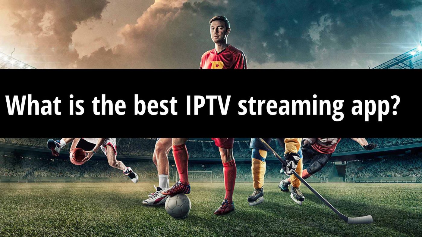 What is the best IPTV streaming app?